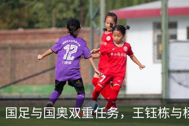 国足与国奥双重任务，王钰栋与杨希的未来定位已成定局