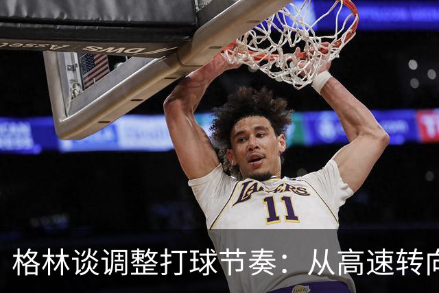 格林谈调整打球节奏：从高速转向细致思考
