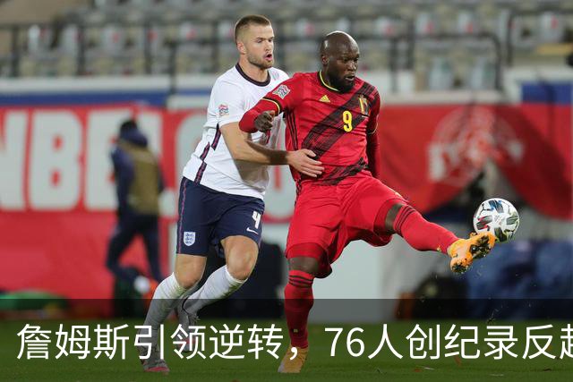 詹姆斯引领逆转，76人创纪录反超骑士