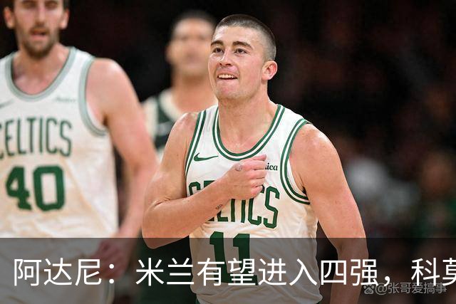 阿达尼：米兰有望进入四强，科莫不在考虑之内
